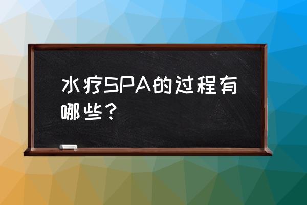 水疗spa是什么服务流程 水疗SPA的过程有哪些？