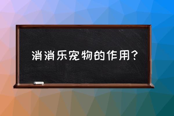 开心宠物消消乐 消消乐宠物的作用？