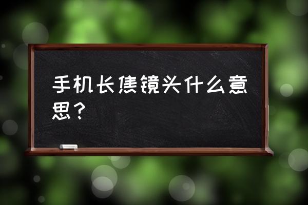 手机的长焦镜头是什么意思 手机长焦镜头什么意思？