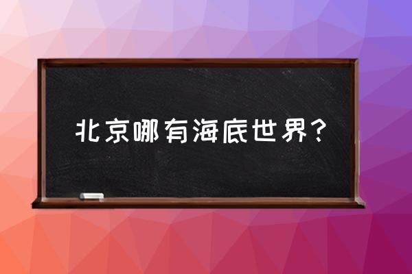 北京太平洋海底世界简介 北京哪有海底世界？