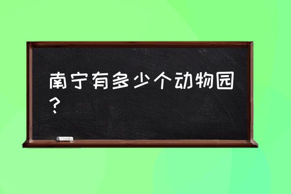 南宁有几个动物园 南宁有多少个动物园？