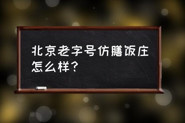 仿膳饭庄牌匾 北京老字号仿膳饭庄怎么样？