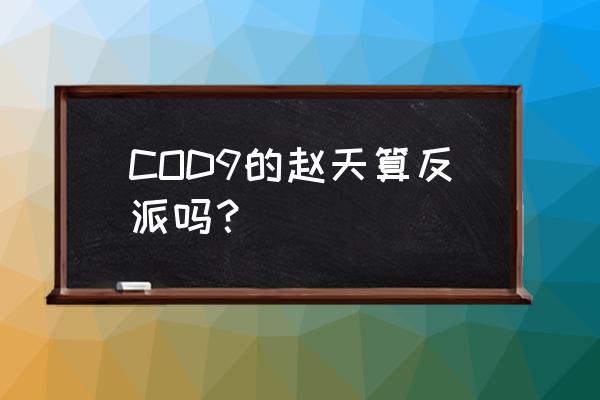 使命召唤9僵尸模式角色 COD9的赵天算反派吗？