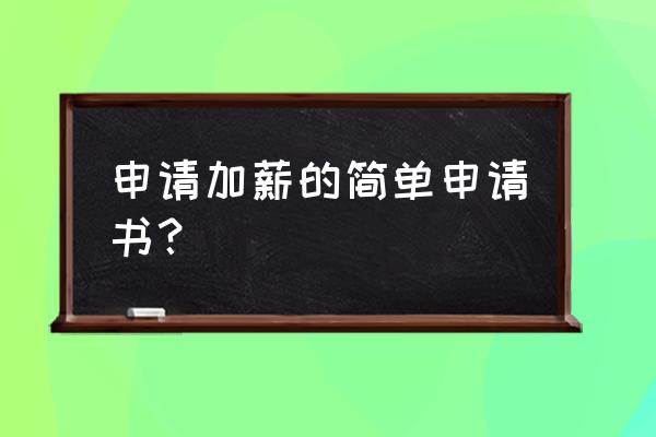 申请加薪的申请书 申请加薪的简单申请书？