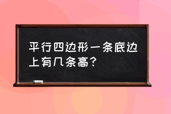 平行四边形底上有几条高 平行四边形一条底边上有几条高？