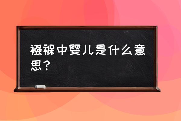 什么叫襁褓中的婴儿 襁褓中婴儿是什么意思？