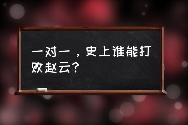 三国谁唯一打败过赵云 一对一，史上谁能打败赵云？