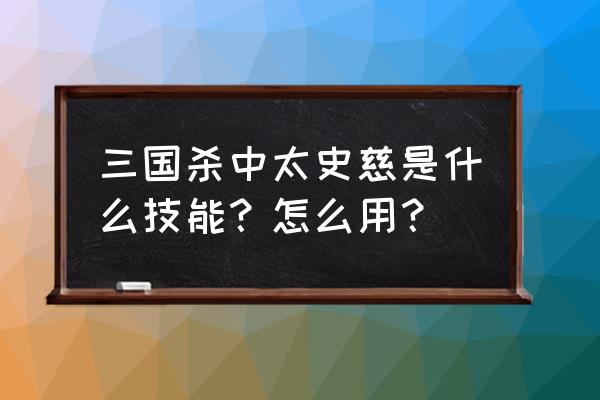 三国杀群太史慈 三国杀中太史慈是什么技能？怎么用？