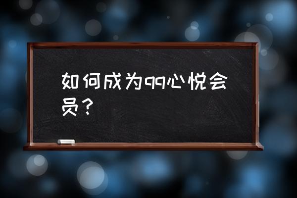 qq心悦会员是啥 如何成为qq心悦会员？