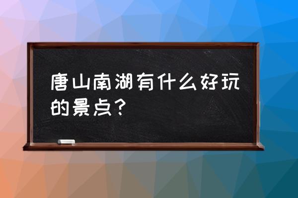 唐山南湖公园景点介绍 唐山南湖有什么好玩的景点？