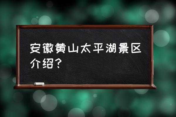 黄山太平湖洪水 安徽黄山太平湖景区介绍？