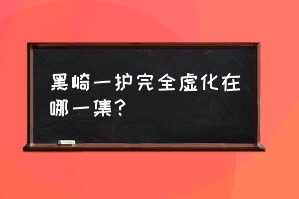 黑崎一护虚化在哪一集 黑崎一护完全虚化在哪一集？