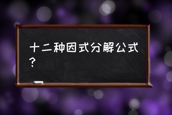 因式分解八个公式 十二种因式分解公式？