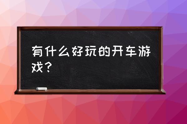 开车的游戏是什么游戏 有什么好玩的开车游戏？