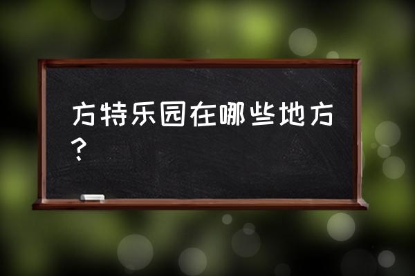 方特乐园在哪个地方呢 方特乐园在哪些地方？