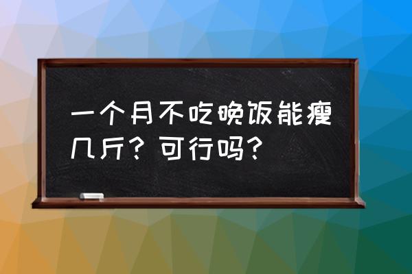 晚饭不吃一个月能瘦多少斤 一个月不吃晚饭能瘦几斤？可行吗？