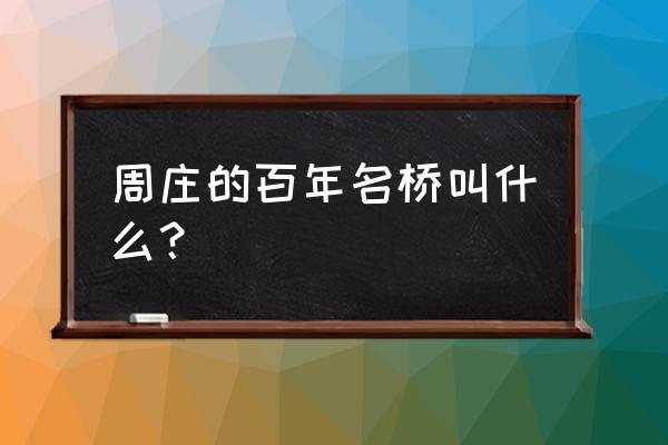 周庄双桥的来历 周庄的百年名桥叫什么？