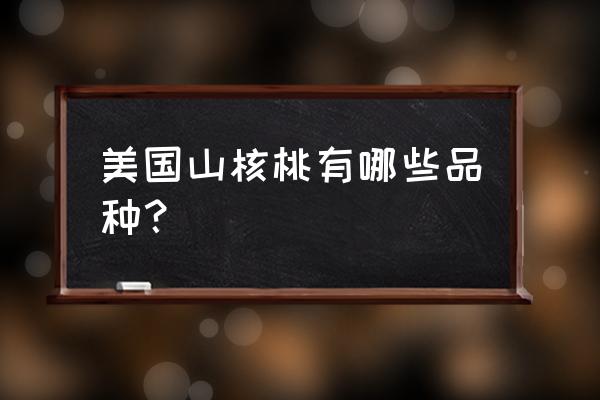 美国山核桃有几个品种 美国山核桃有哪些品种？