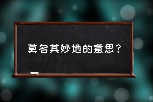 莫名其妙什么意思啊 莫名其妙地的意思？