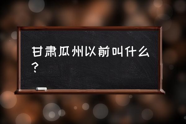 甘肃瓜州县简介 甘肃瓜州以前叫什么？