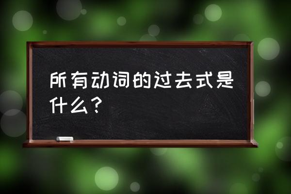 动词过去式大全表 所有动词的过去式是什么？