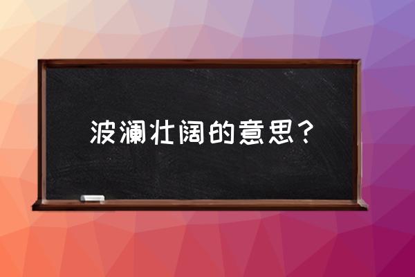 波澜壮阔的意思解释 波澜壮阔的意思？