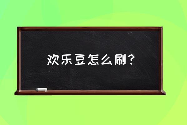 欢乐豆1000万怎么刷 欢乐豆怎么刷？