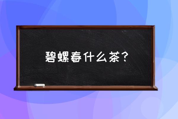 洞庭碧螺春简介 碧螺春什么茶？