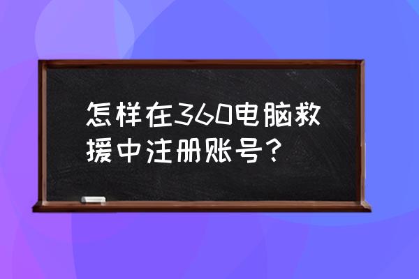 邮箱注册360账号 怎样在360电脑救援中注册账号？