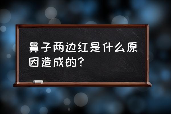 鼻子两侧发红是什么原因 鼻子两边红是什么原因造成的？