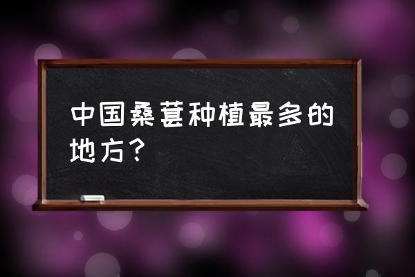 中国桑葚主要产地 中国桑葚种植最多的地方？