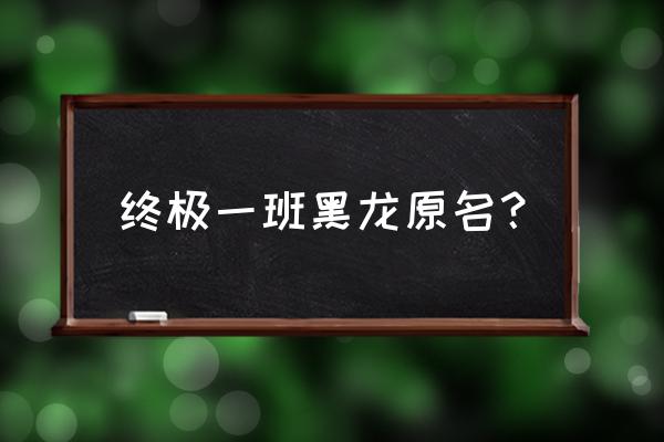 终极一班黑龙叫什么名字 终极一班黑龙原名？