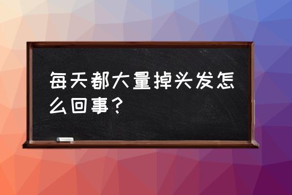 人每天为什么会掉头发 每天都大量掉头发怎么回事？