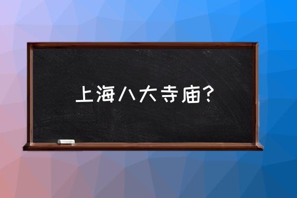 上海的寺庙叫什么名字 上海八大寺庙？