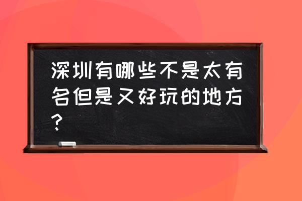 深圳月亮湾公园好玩吗 深圳有哪些不是太有名但是又好玩的地方？