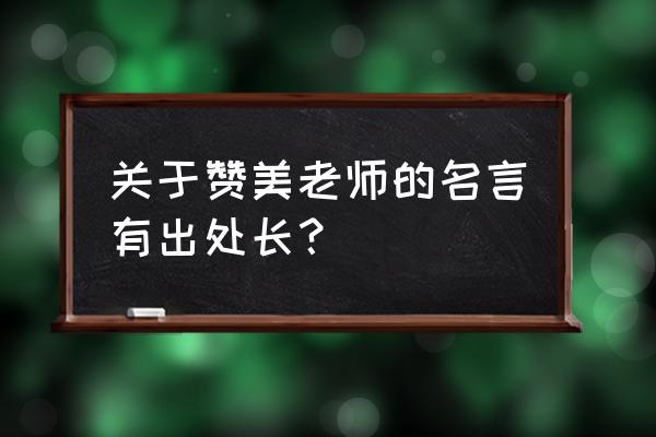 有关赞美老师的名言 关于赞美老师的名言有出处长？