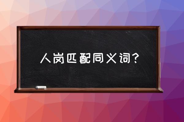 人岗匹配人尽其才 人岗匹配同义词？