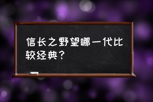 信长之野望几代最好玩 信长之野望哪一代比较经典？