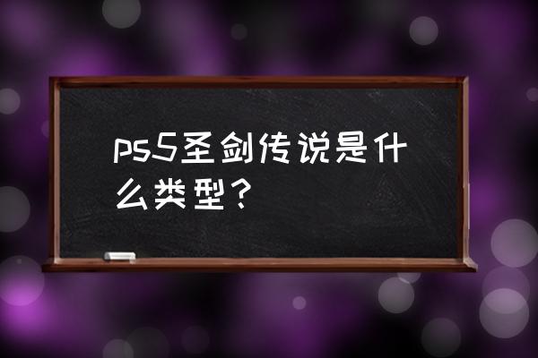 圣剑传说系列 ps5圣剑传说是什么类型？