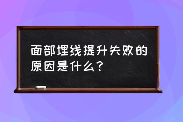 面部埋线提升后悔 面部埋线提升失败的原因是什么？