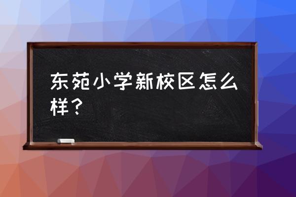 石家庄裕东小学和东苑小学 东苑小学新校区怎么样？