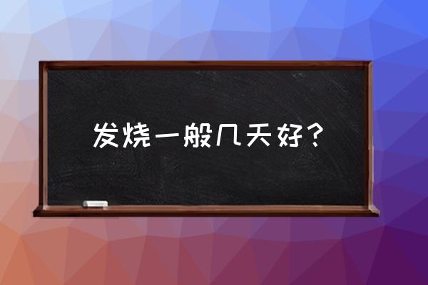 大人发烧一般几天能好 发烧一般几天好？