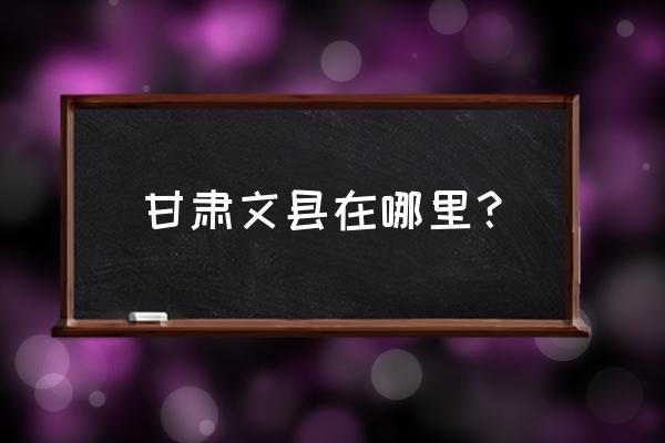 甘肃文县啥啥邑 甘肃文县在哪里？