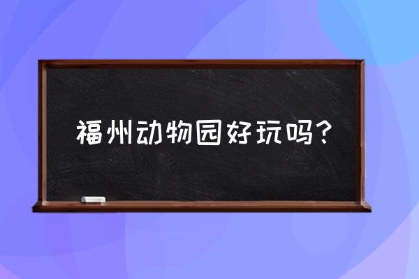 福州动物园好玩吗 福州动物园好玩吗？