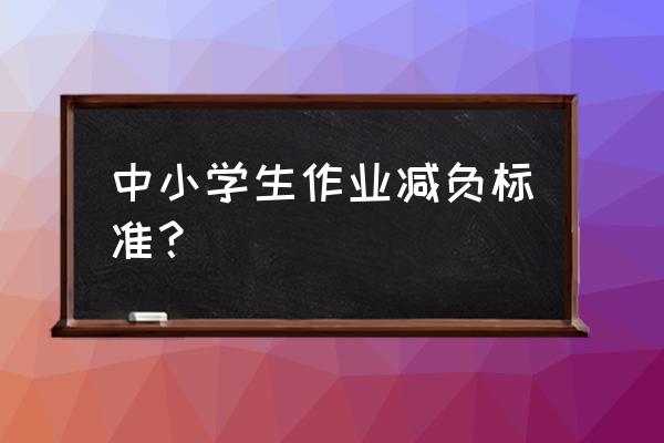 小学生减负十条规定2020 中小学生作业减负标准？