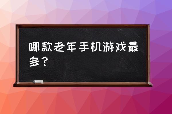 老年手机游戏大全 哪款老年手机游戏最多？