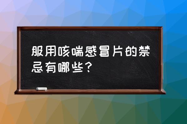 咳喘感冒片的用法与用量 服用咳喘感冒片的禁忌有哪些？