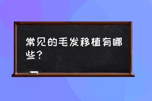 毛发种植相关推荐 常见的毛发移植有哪些？