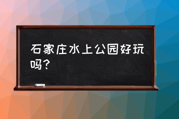 石家庄水上公园介绍 石家庄水上公园好玩吗？