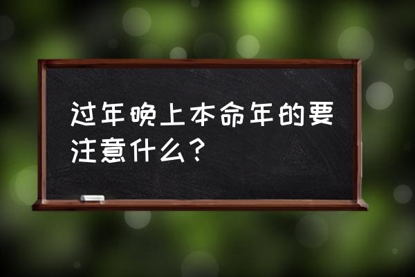 本命年需要注意些什么 过年晚上本命年的要注意什么？